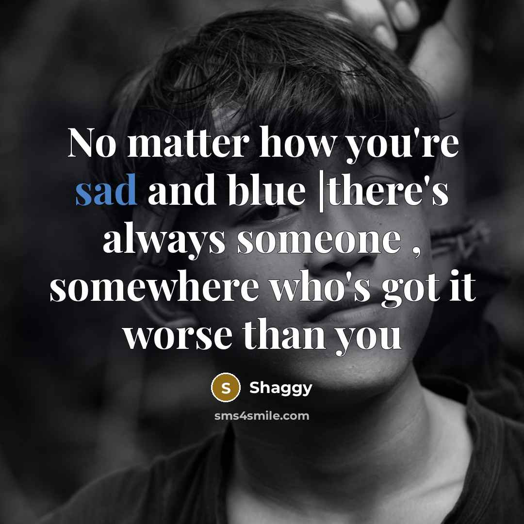 “No matter how you're sad and blue |there's always someone…” quote by Shaggy