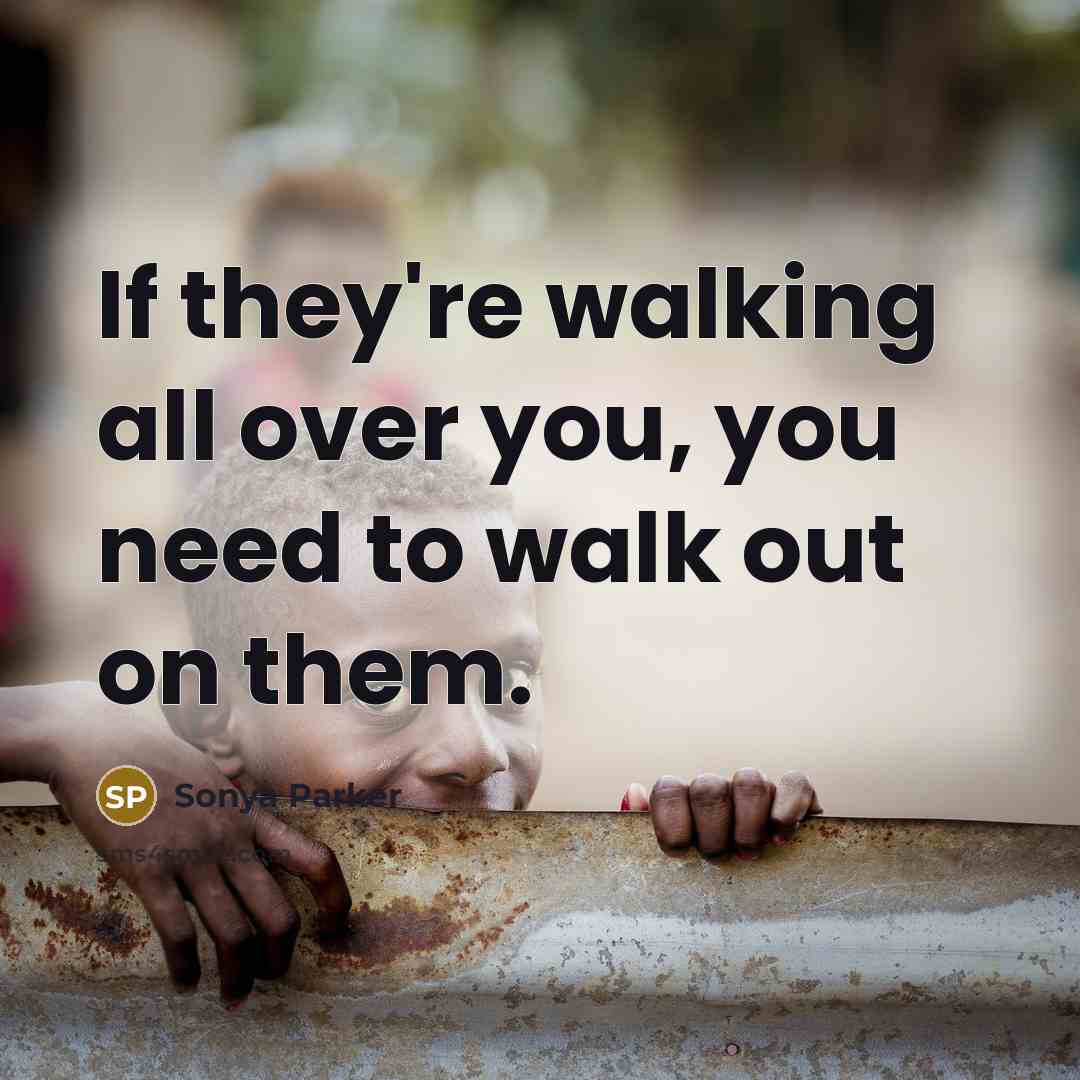 “If they're walking all over you, you need to walk out on them.” quote by SONYA PARKER