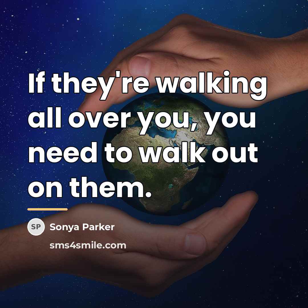 “If they're walking all over you, you need to walk…” quote by SONYA PARKER
