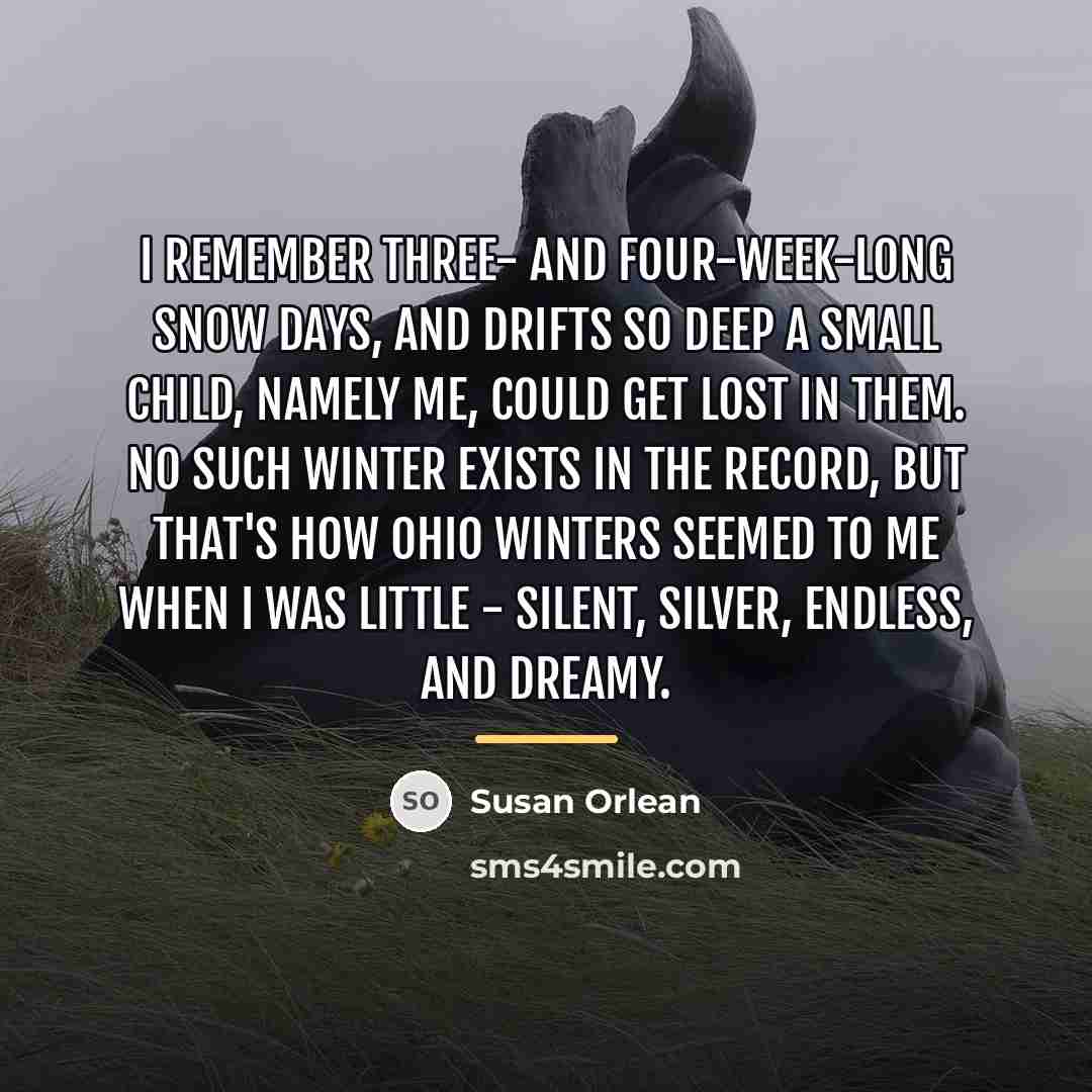 “I remember three- and four-week-long snow days, and drifts so…” quote by Susan Orlean
