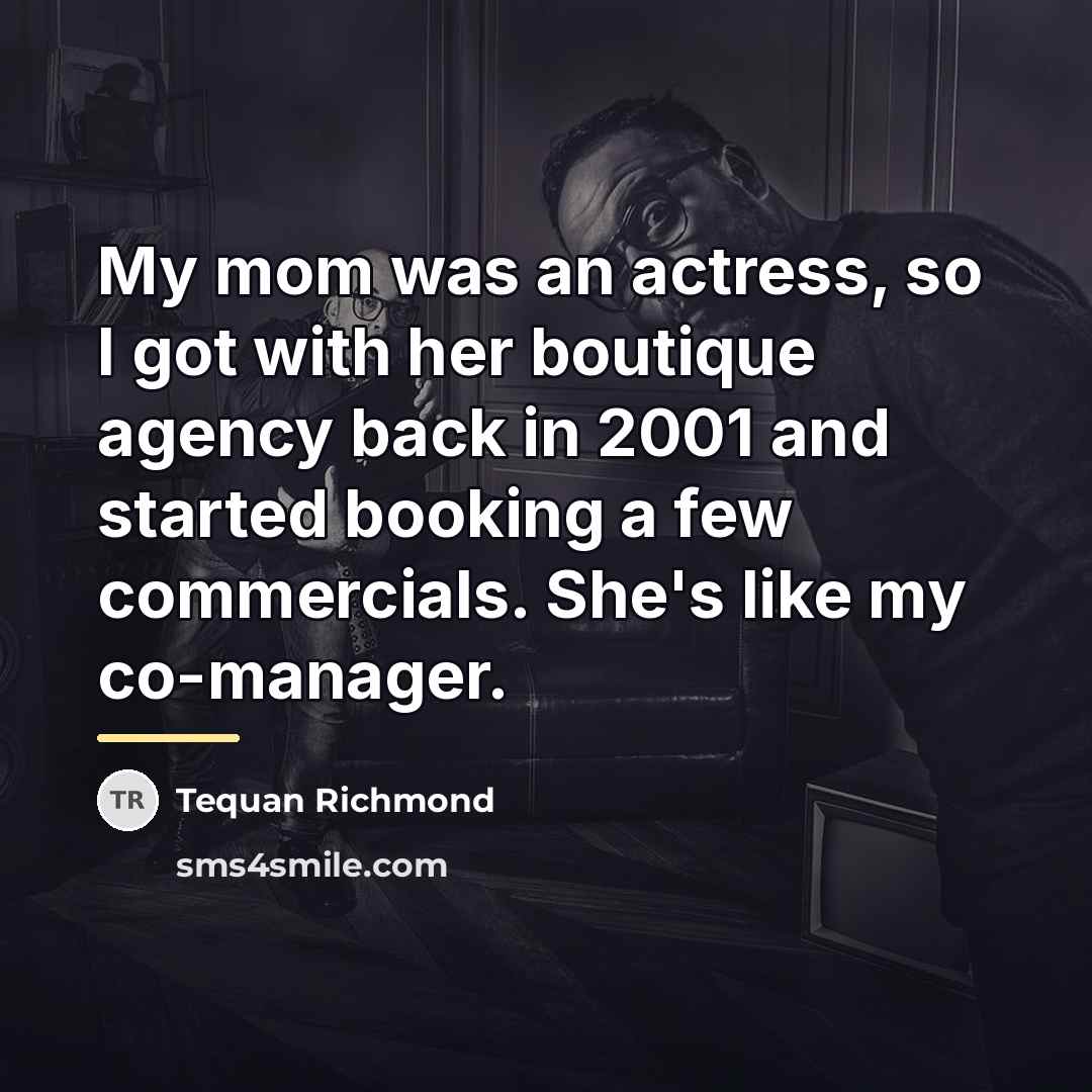 “My mom was an actress, so I got with her…” quote by Tequan Richmond