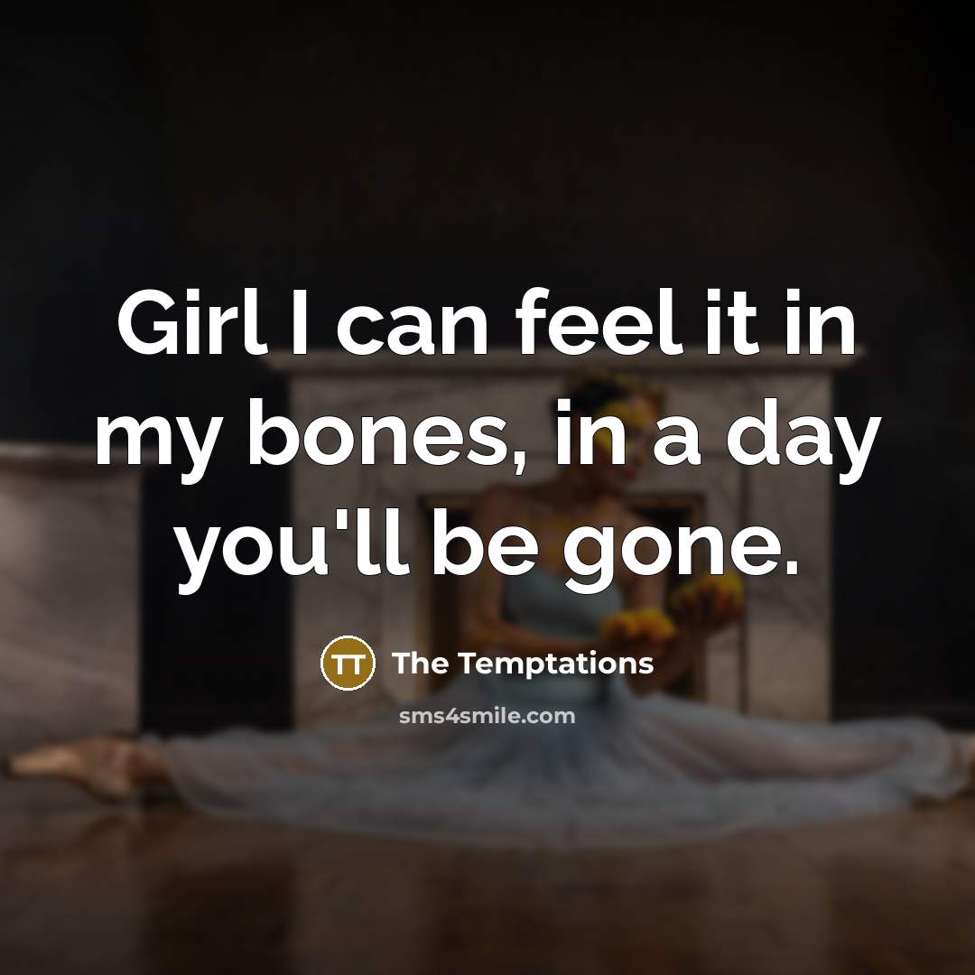 “Girl I can feel it in my bones, in a…” quote by The Temptations