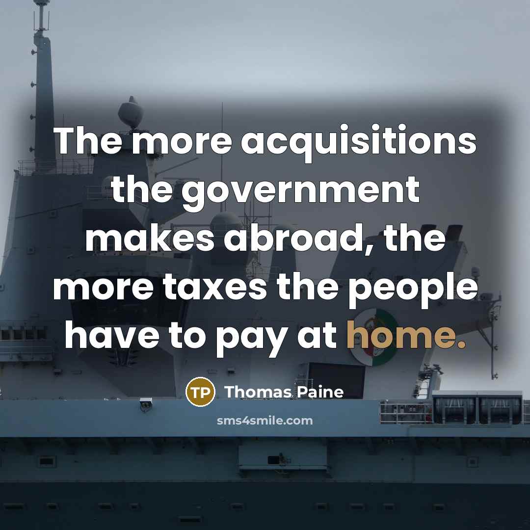 “The more acquisitions the government makes abroad, the more taxes…” quote by Thomas Paine