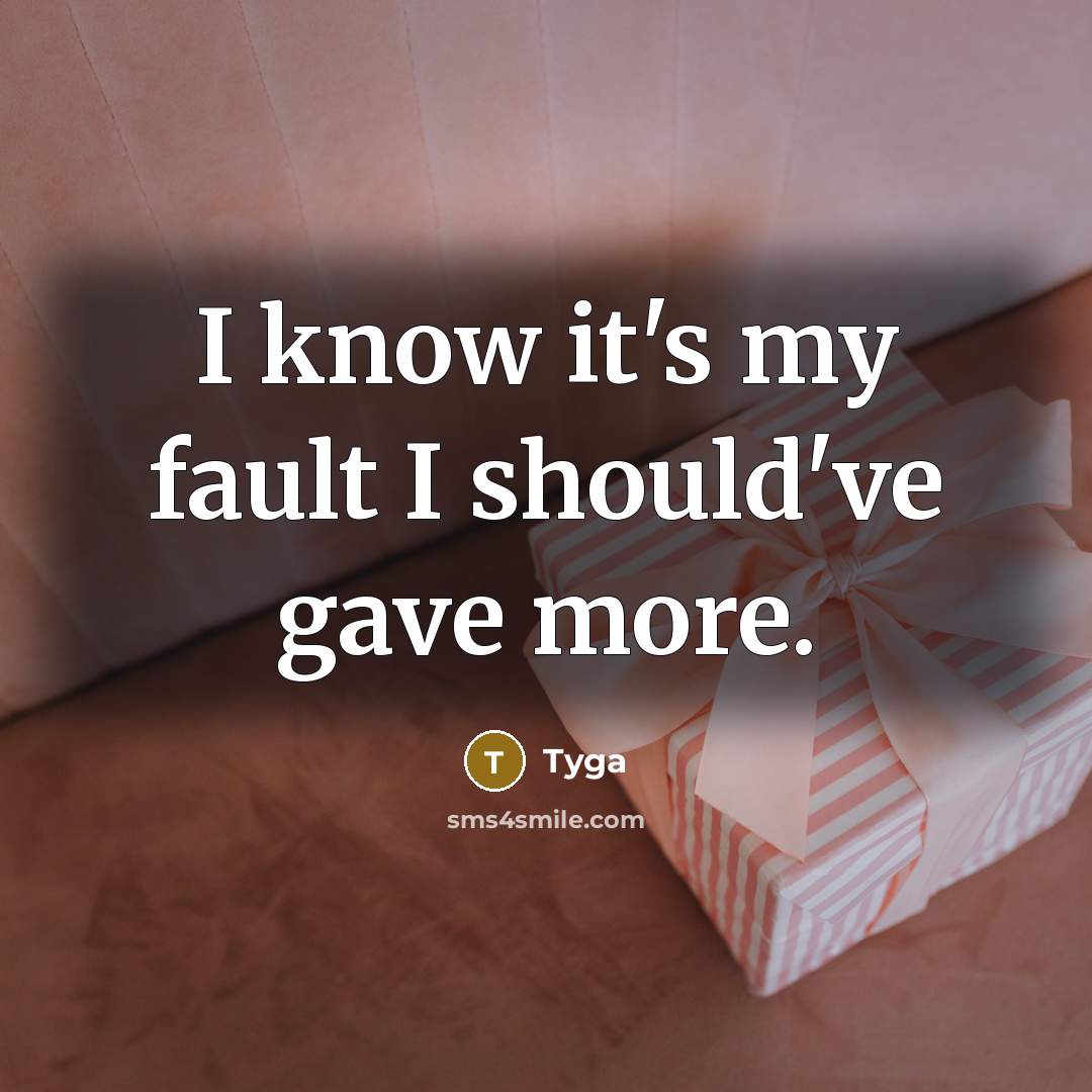 “I know it's my fault I should've gave more.” quote by Tyga