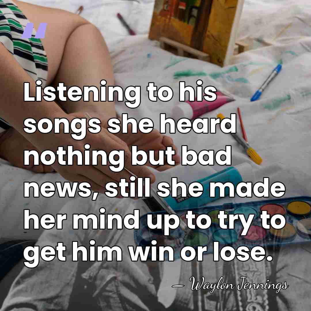 Listening to his songs she heard nothing but bad news, still she&hellip; - Waylon Jennings