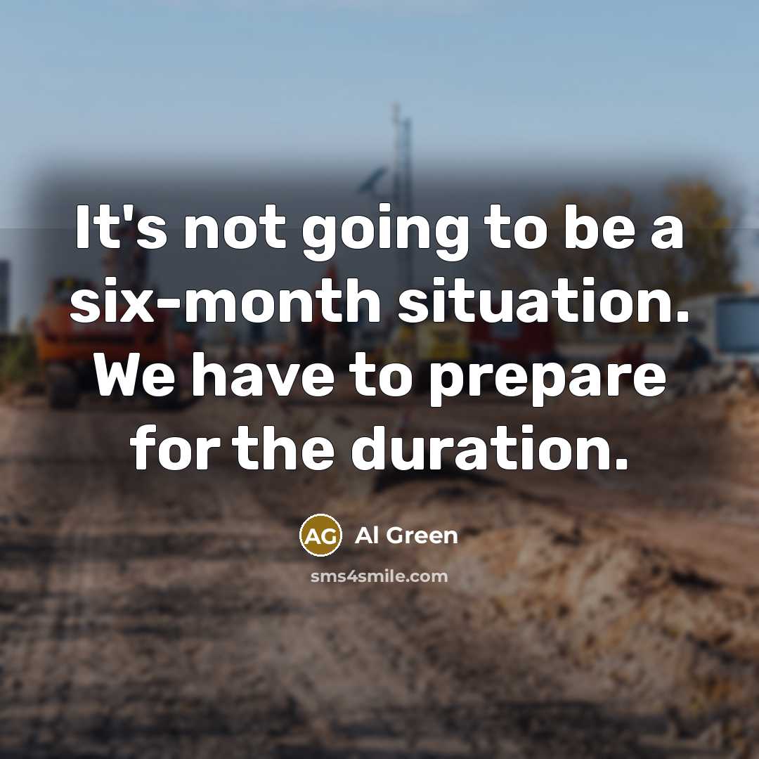 “It's not going to be a six-month situation. We have to prepare for the duration.” quote by Al Green