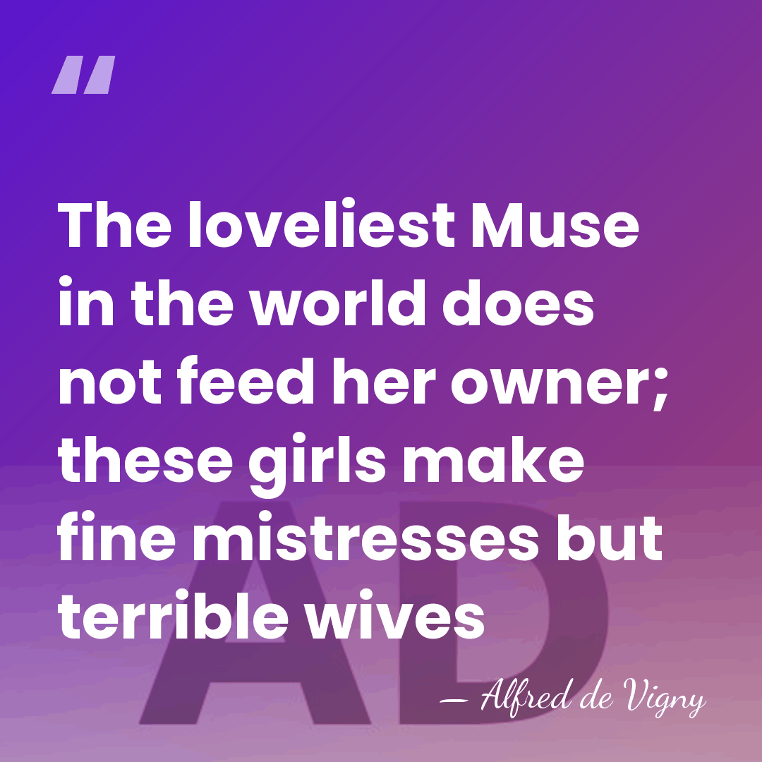 The loveliest Muse in the world does not feed her owner; these&hellip; - Alfred de Vigny