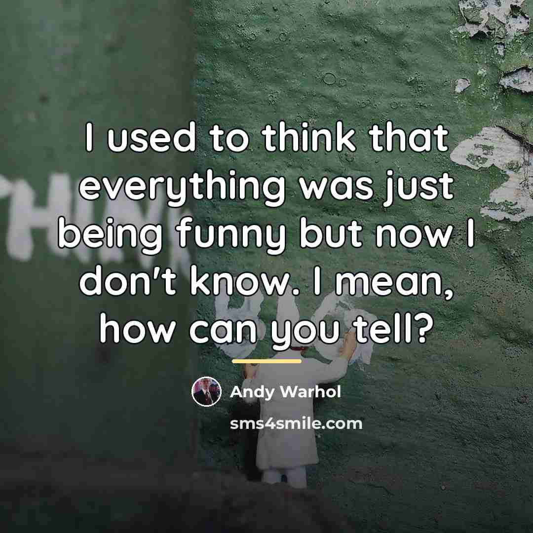“I used to think that everything was just being funny…” quote by Andy Warhol