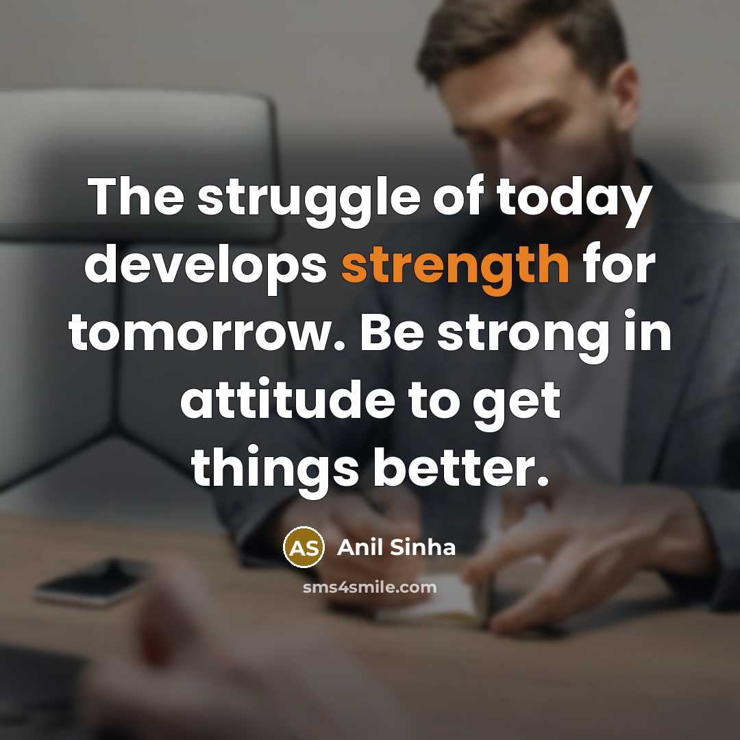 “The struggle of today develops strength for tomorrow. Be strong…” quote by Anil Sinha