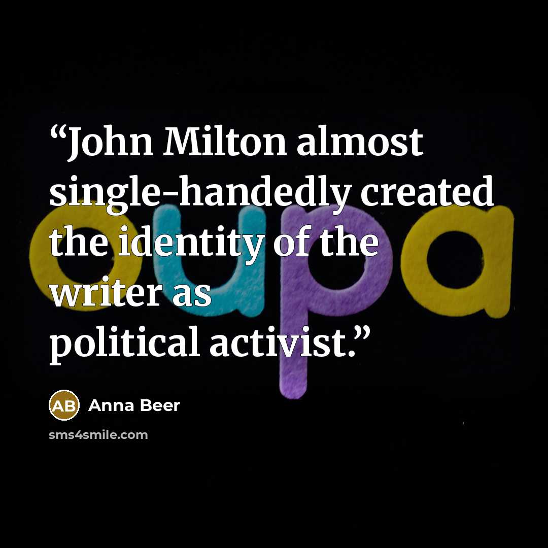 “John Milton almost single-handedly created the identity of the writer as political activist.” quote by Anna Beer