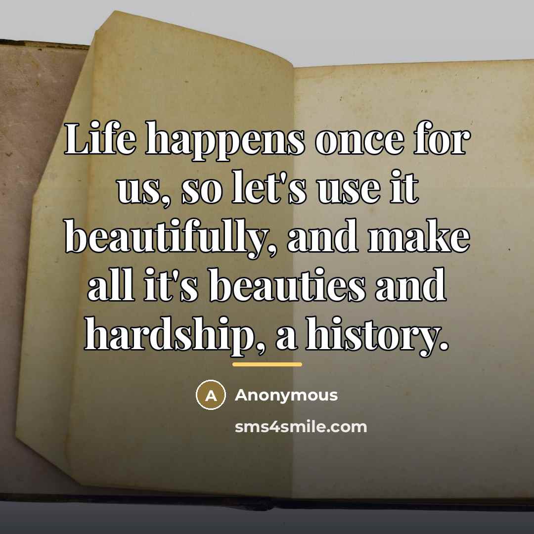 “Life happens once for us, so let's use it beautifully,…” quote by Anonymous