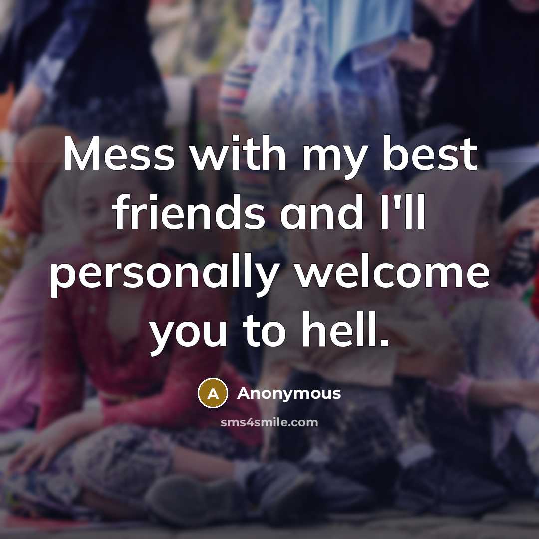 “Mess with my best friends and I'll personally welcome you…” quote by Anonymous