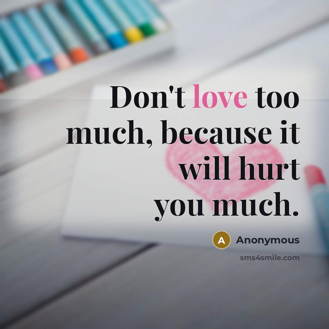 “Don't love too much, because it will hurt you much.…” quote by Anonymous