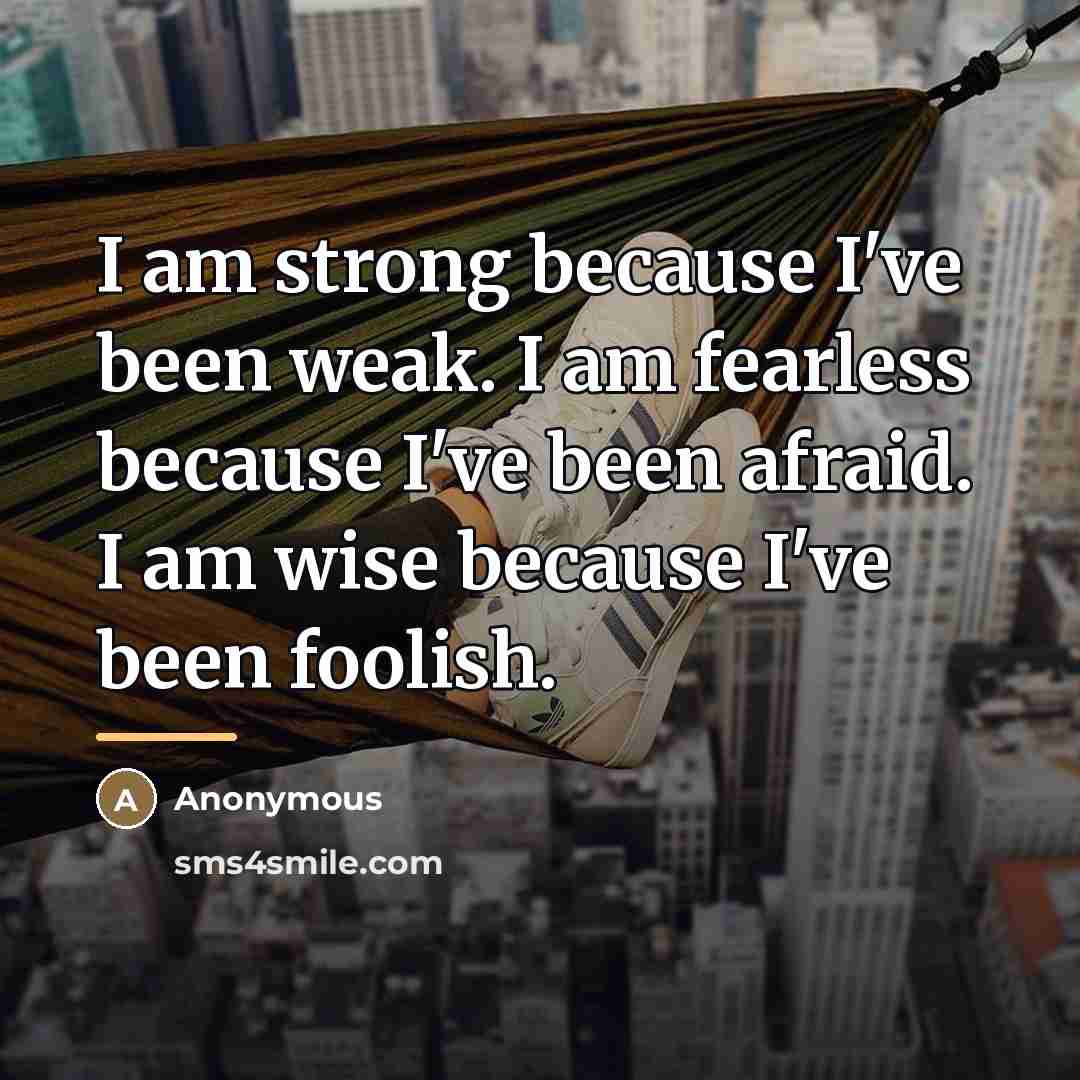 “I am strong because I've been weak. I am fearless…” quote by Anonymous