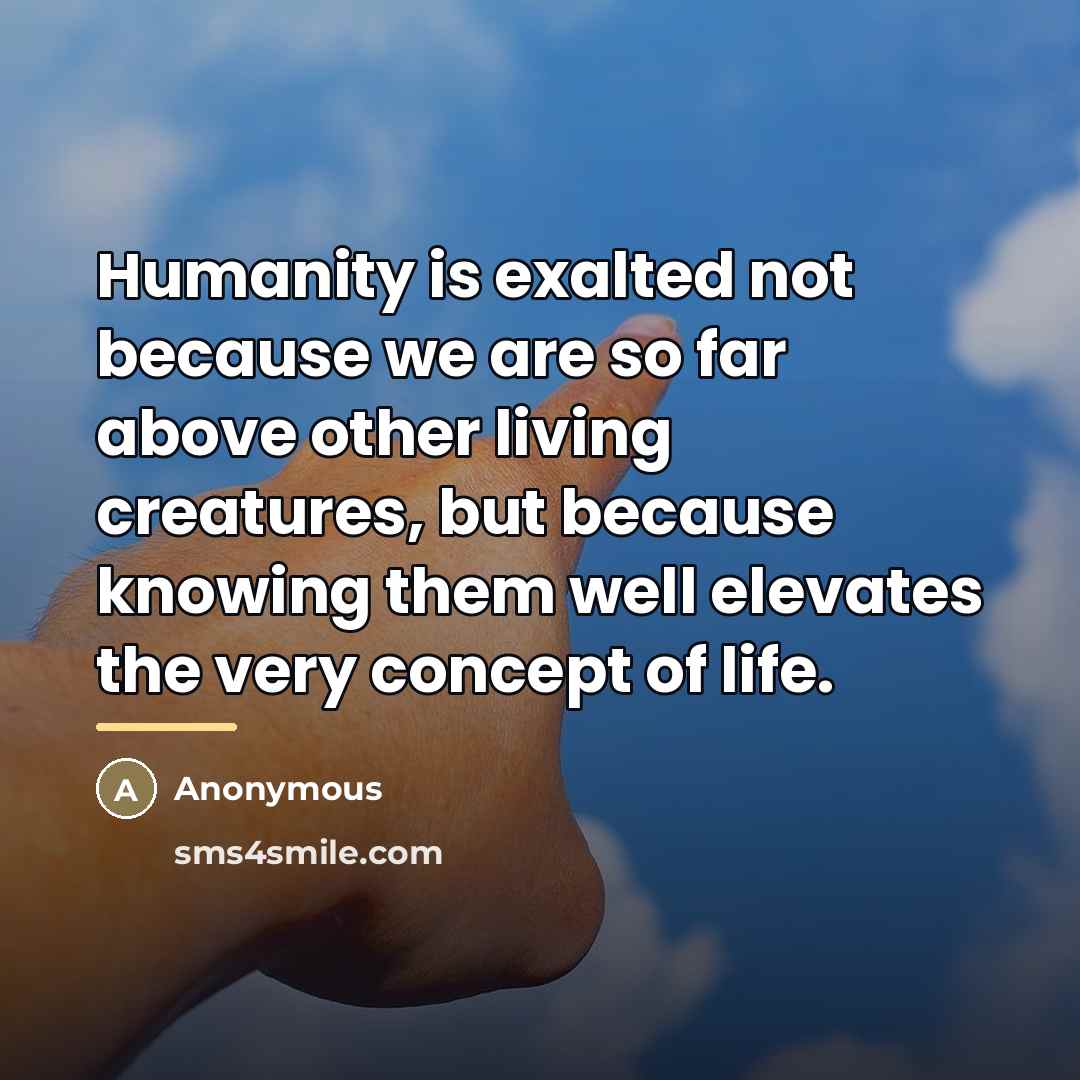 “Humanity is exalted not because we are so far above…” quote by Anonymous