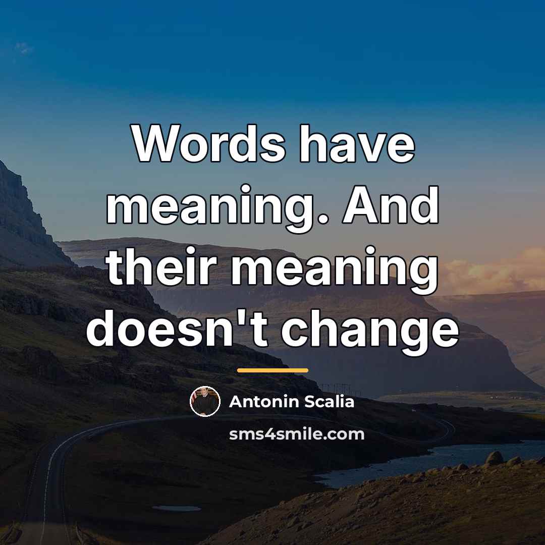 “Words have meaning. And their meaning doesn't change…” quote by Antonin Scalia