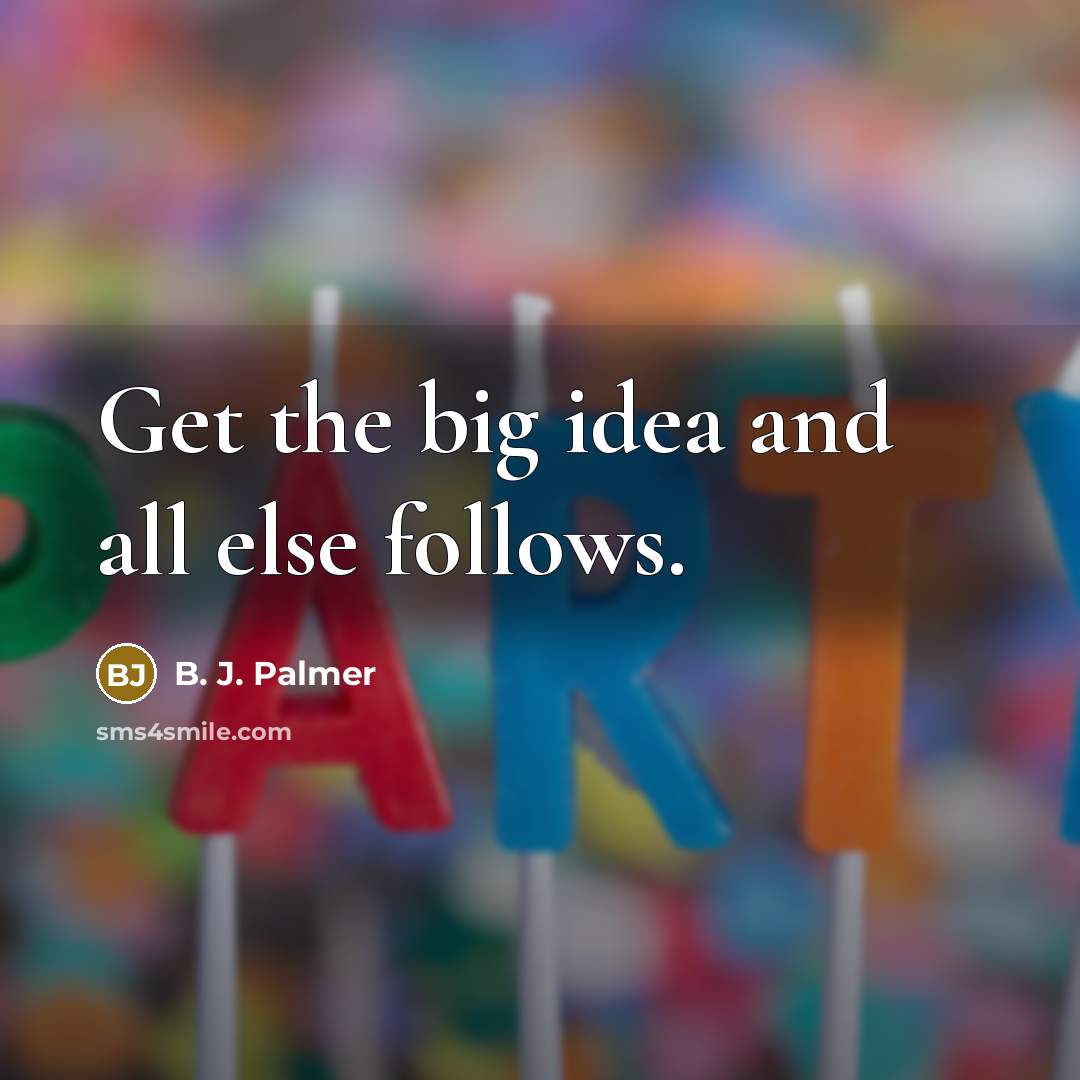 “Get the big idea and all else follows.…” quote by B. J. Palmer