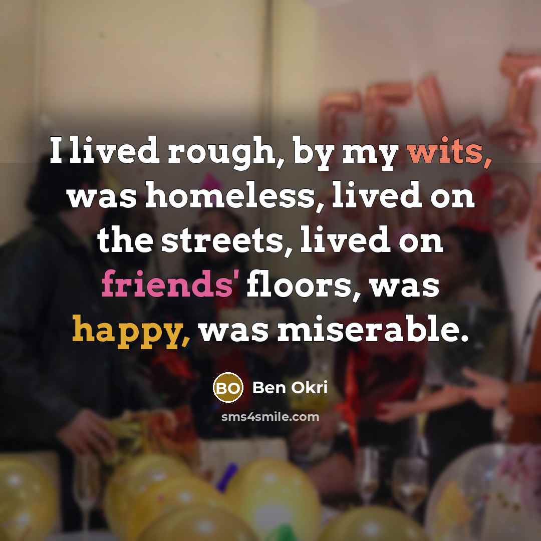 “I lived rough, by my wits, was homeless, lived on…” quote by Ben Okri