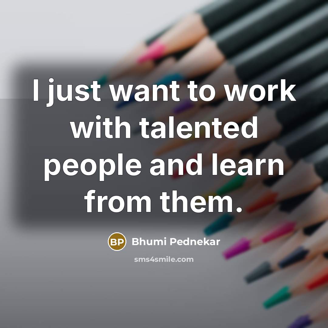 “I just want to work with talented people and learn…” quote by Bhumi Pednekar