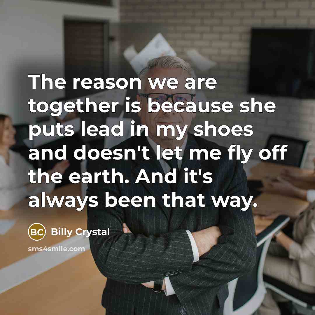 “The reason we are together is because she puts lead…” quote by Billy Crystal