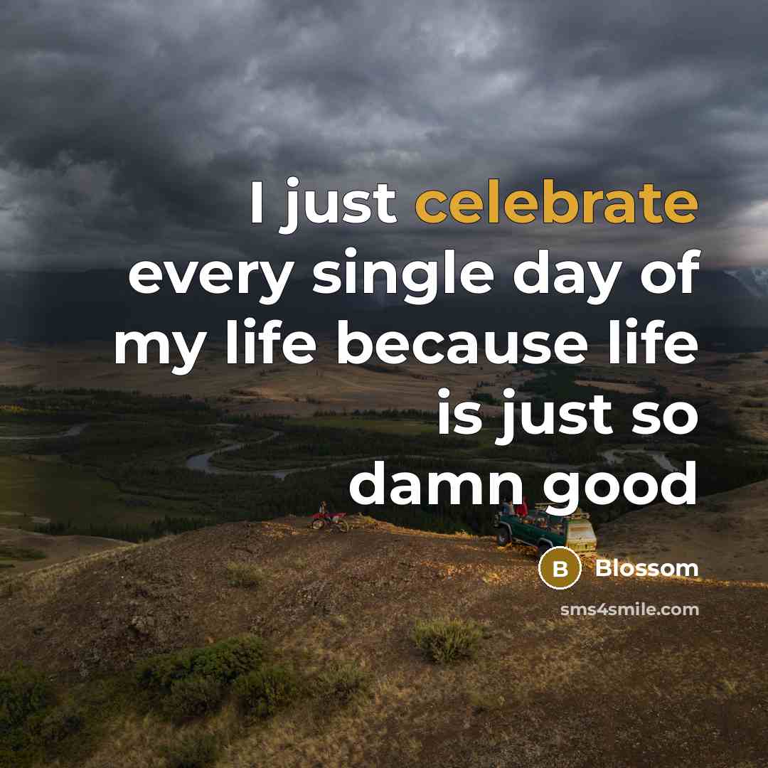 “I just celebrate every single day of my life because…” quote by Blossom