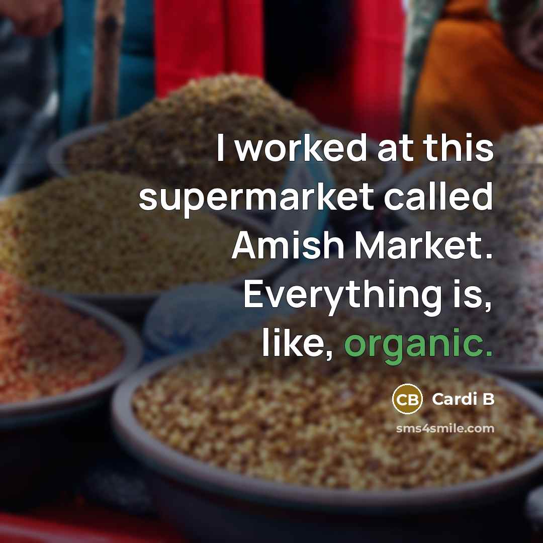 “I worked at this supermarket called Amish Market. Everything is, like, organic.” quote by Cardi B