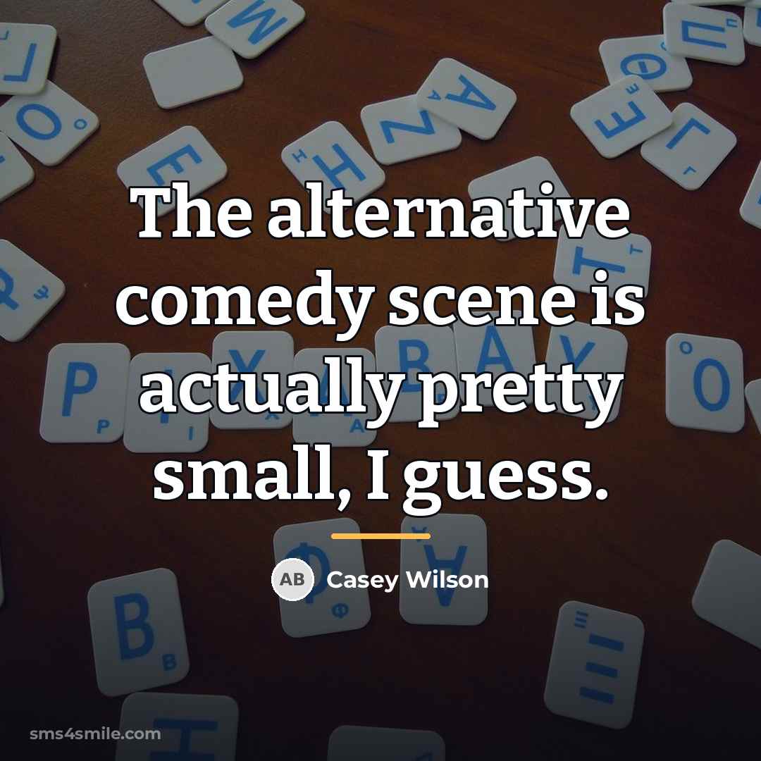 “The alternative comedy scene is actually pretty small, I guess.…” quote by Casey Wilson