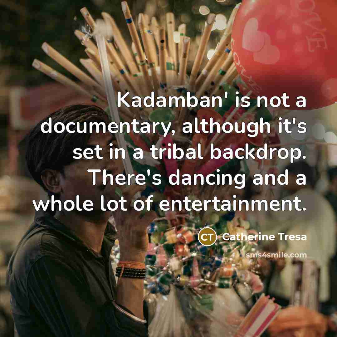“Kadamban' is not a documentary, although it's set in a tribal backdrop. There's dancing and a whole lot of entertainment.” quote by Catherine Tresa