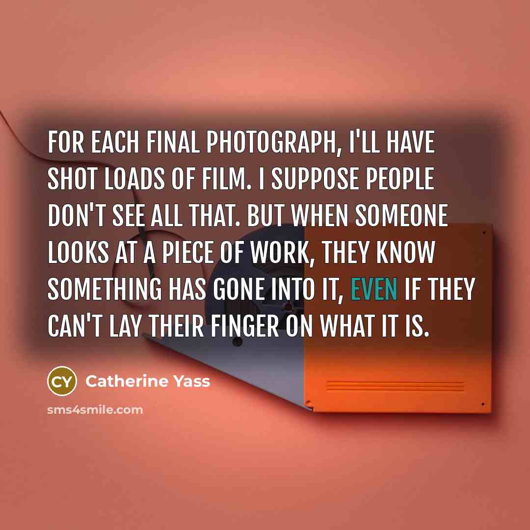 “For each final photograph, I'll have shot loads of film.…” quote by Catherine Yass