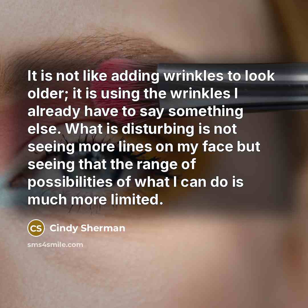 “It is not like adding wrinkles to look older; it…” quote by Cindy Sherman