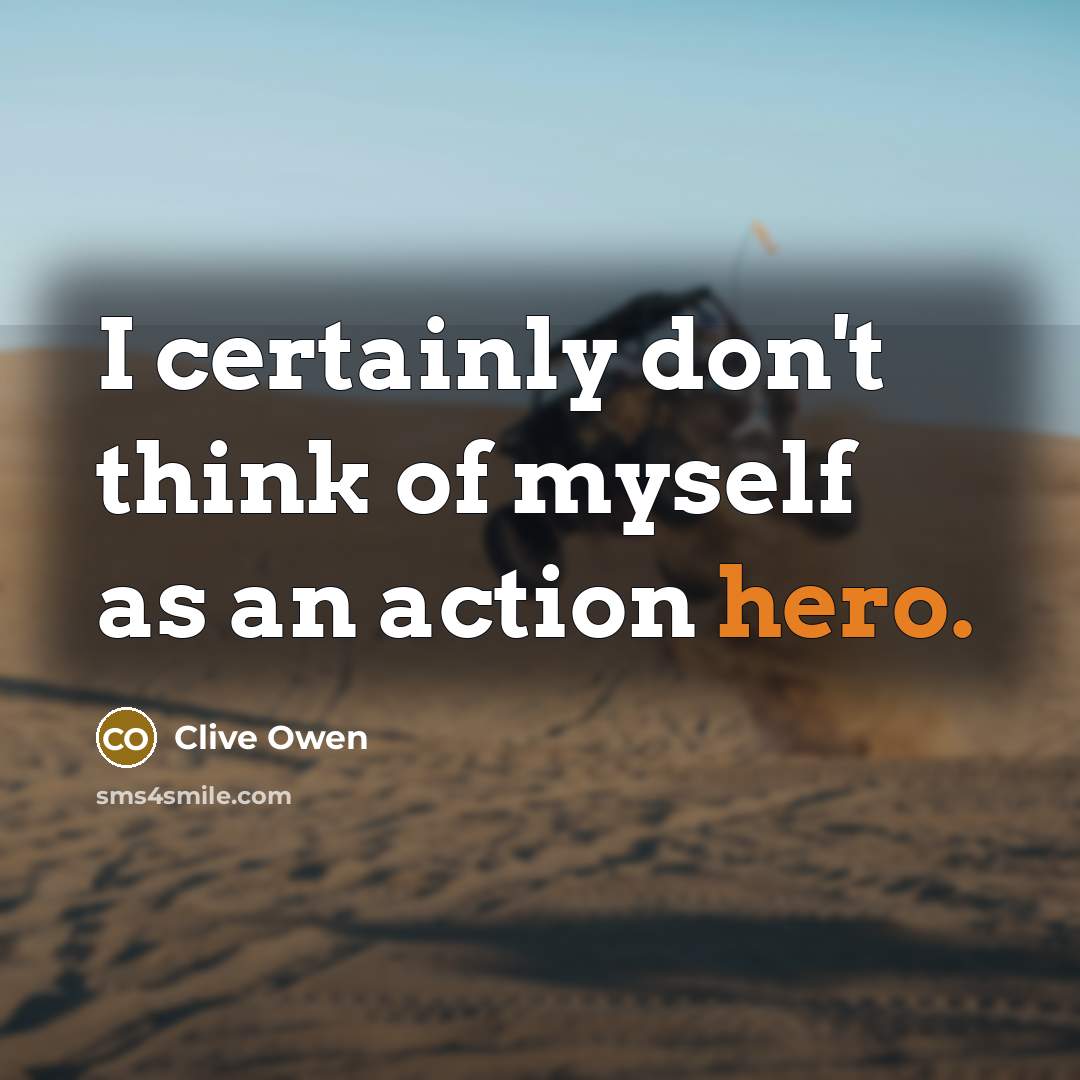 “I certainly don't think of myself as an action hero.…” quote by Clive Owen