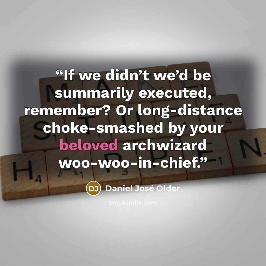 “If we didn’t we’d be summarily executed, remember? Or long-distance choke-smashed by your beloved archwizard woo-woo-in-chief.” quote by Daniel José Older