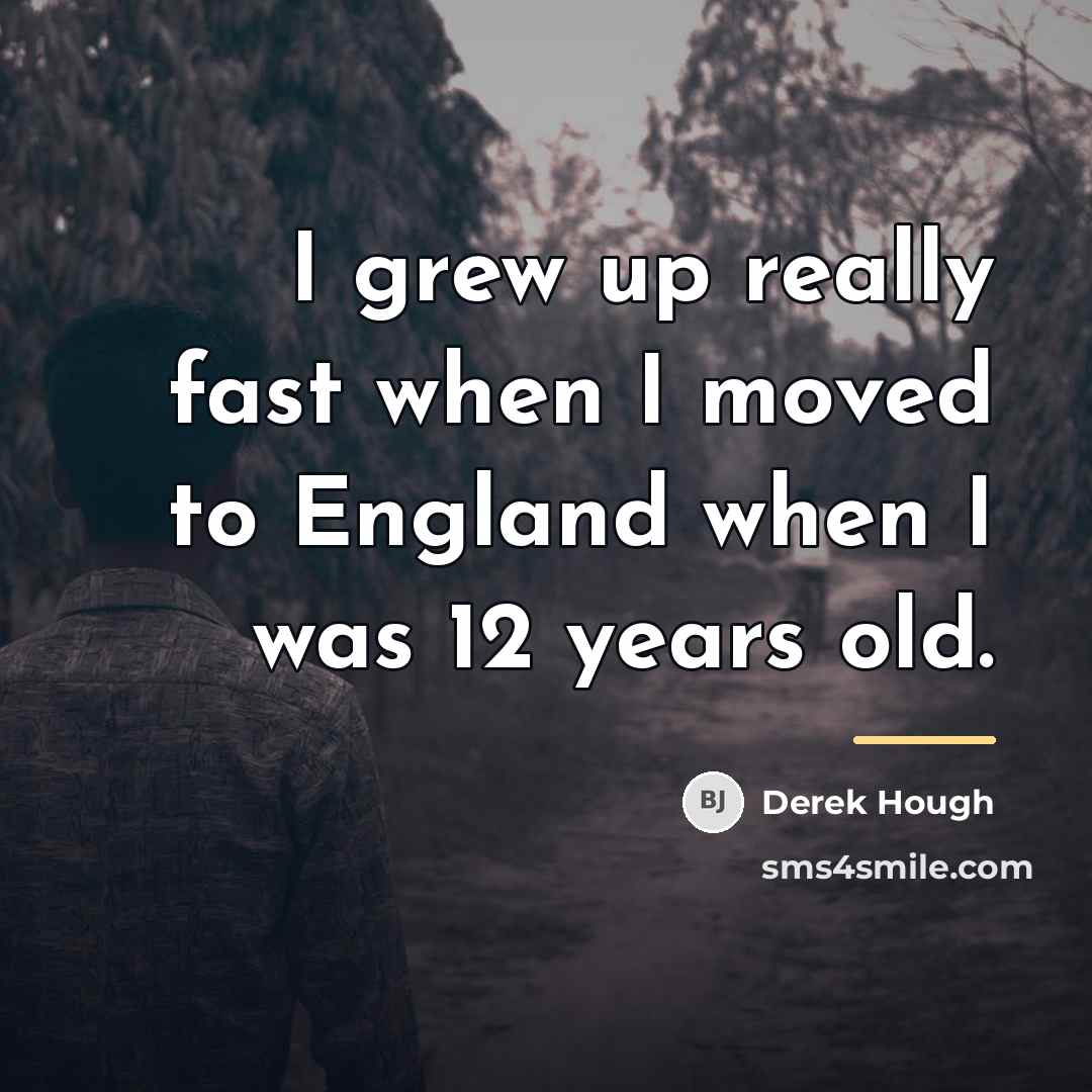 “I grew up really fast when I moved to England…” quote by Derek Hough