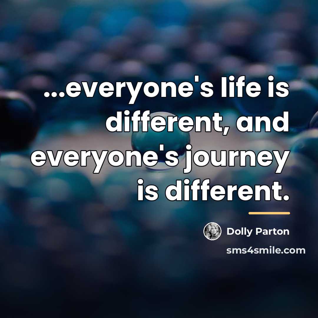 “...everyone's life is different, and everyone's journey is different.…” quote by Dolly Parton