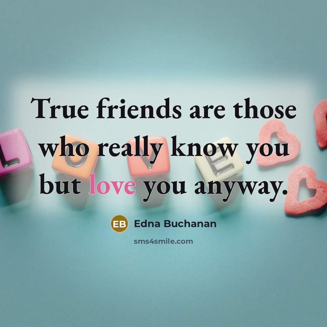 “True friends are those who really know you but love…” quote by Edna Buchanan