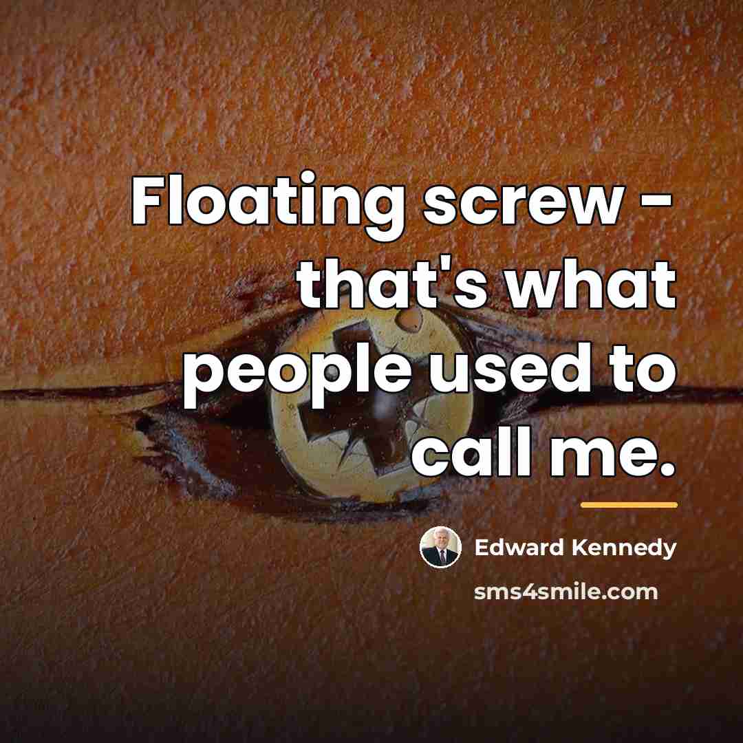 “Floating screw - that's what people used to call me.…” quote by Edward Kennedy