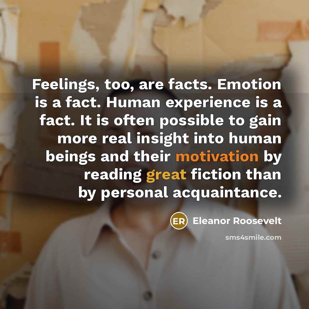 “Feelings, too, are facts. Emotion is a fact. Human experience…” quote by Eleanor Roosevelt