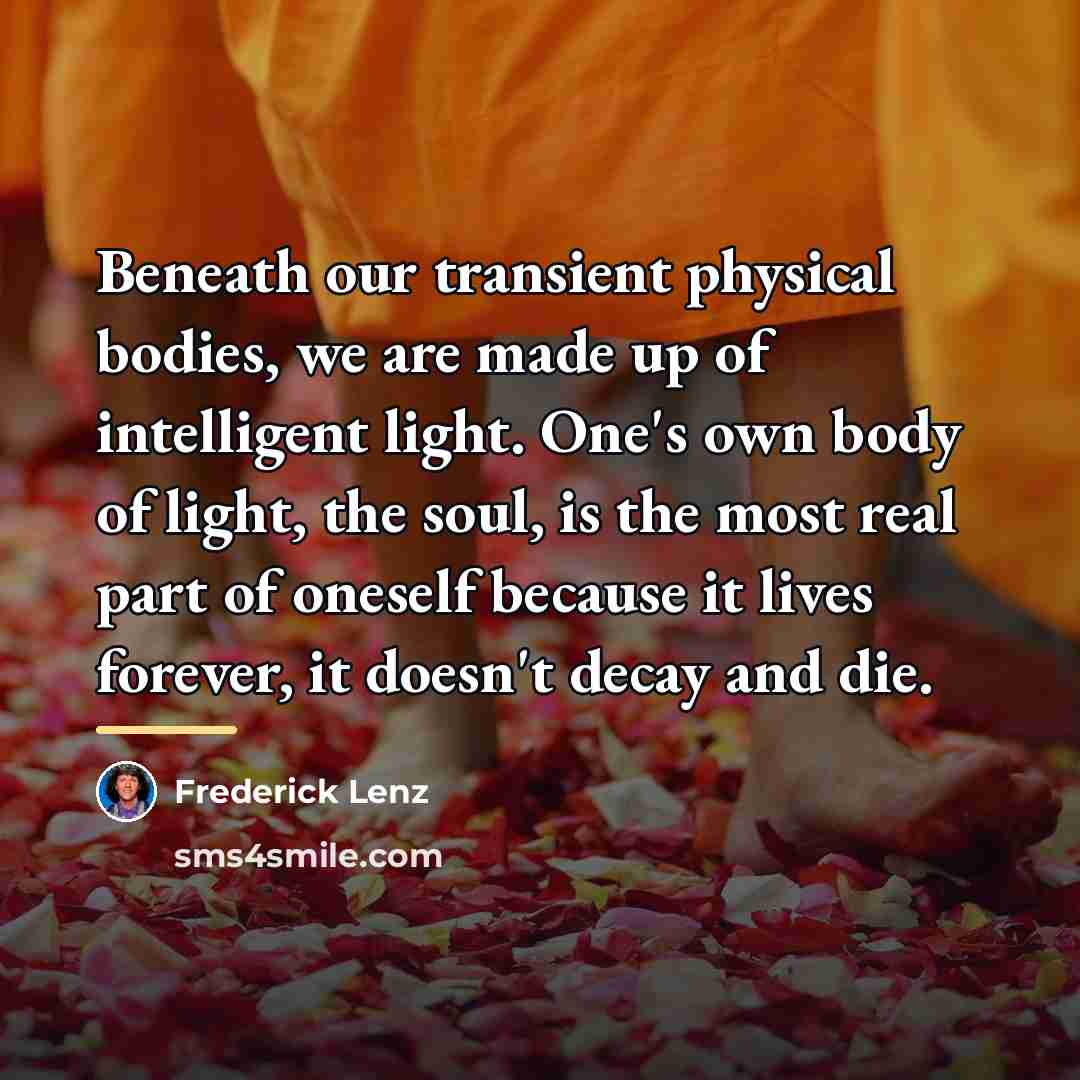 “Beneath our transient physical bodies, we are made up of…” quote by Frederick Lenz