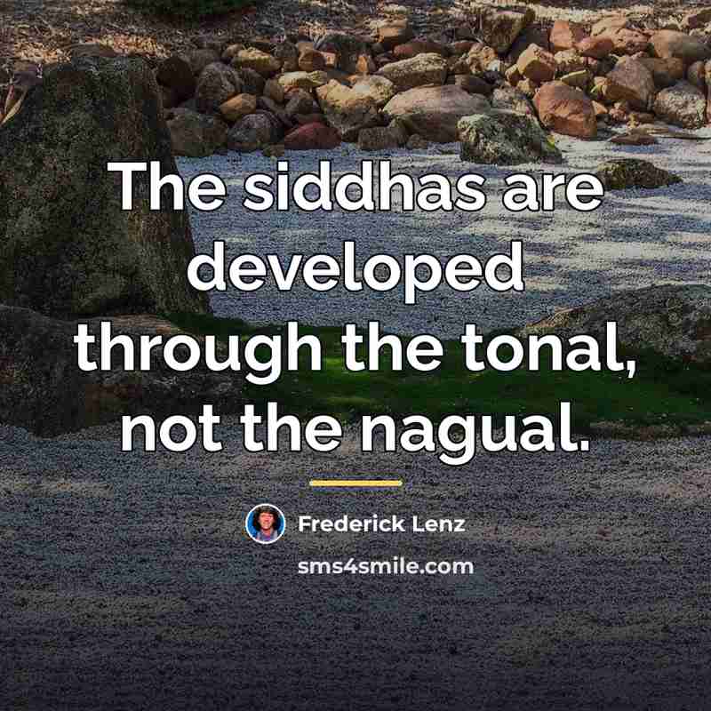 “The siddhas are developed through the tonal, not the nagual.…” quote by Frederick Lenz