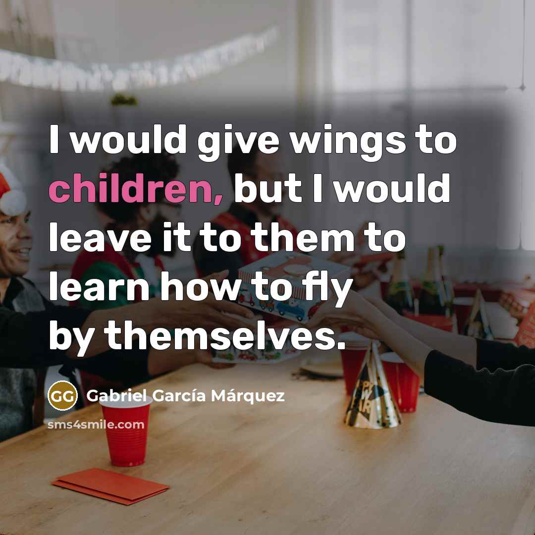 “I would give wings to children, but I would leave…” quote by Gabriel Garcia Marquez