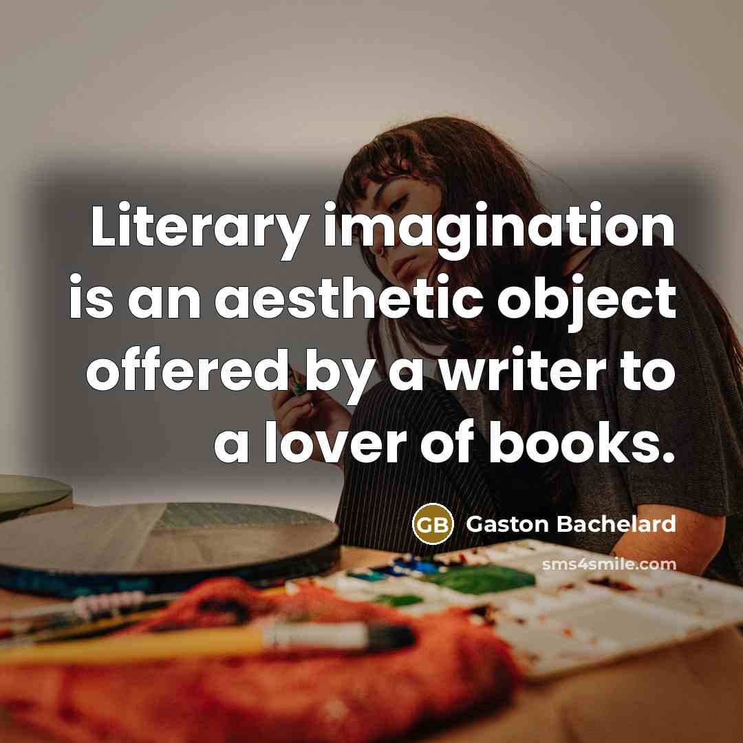 “Literary imagination is an aesthetic object offered by a writer…” quote by Gaston Bachelard