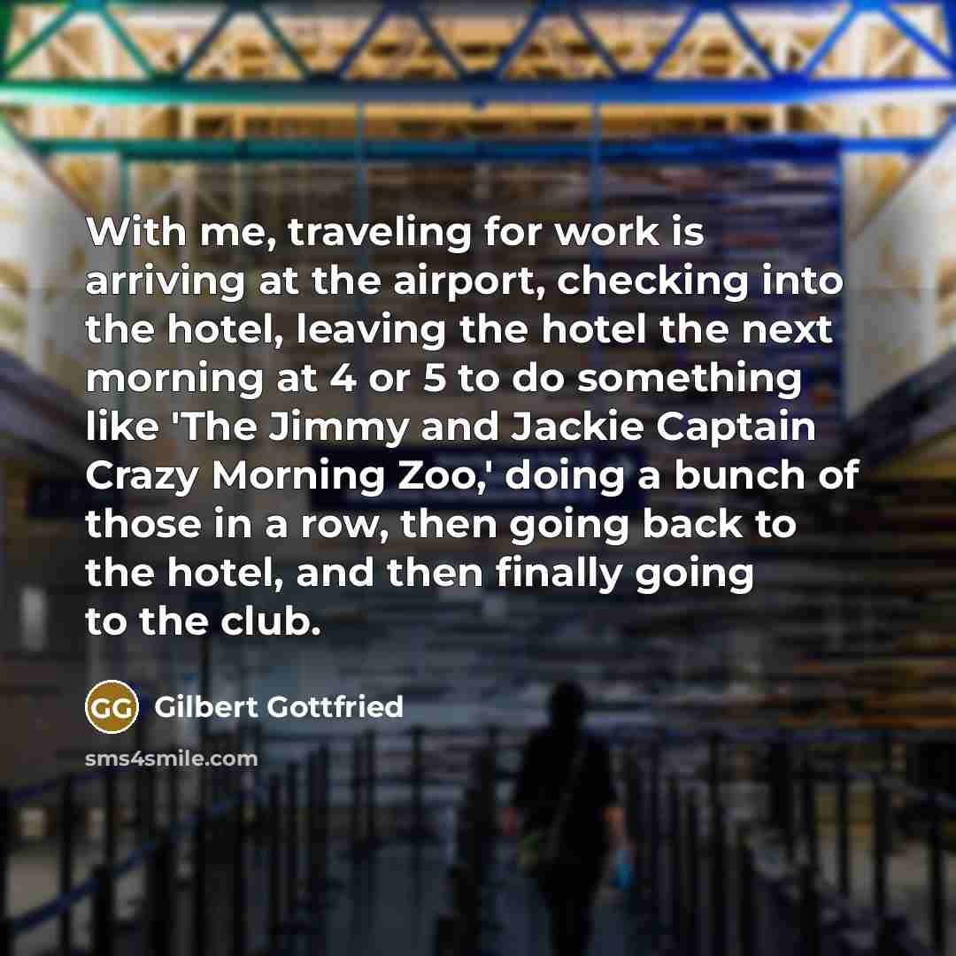 “With me, traveling for work is arriving at the airport,…” quote by Gilbert Gottfried