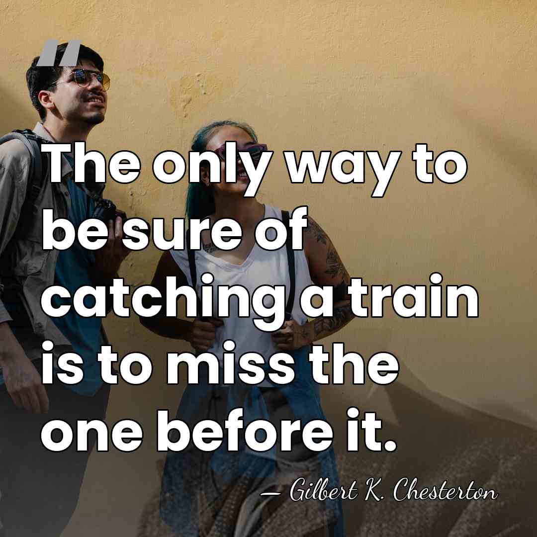 The only way to be sure of catching a train is to&hellip; - Gilbert K. Chesterton