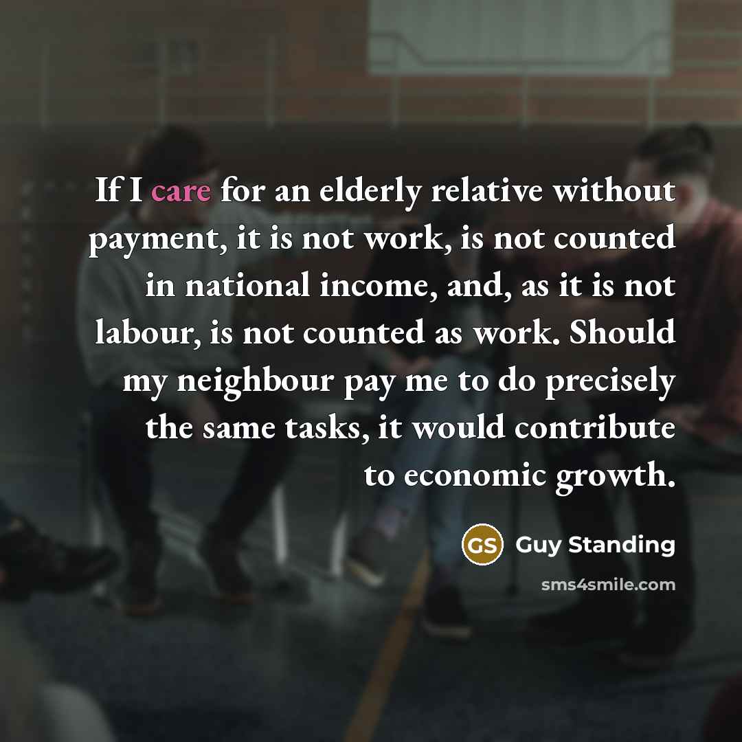 “If I care for an elderly relative without payment, it…” quote by Guy Standing