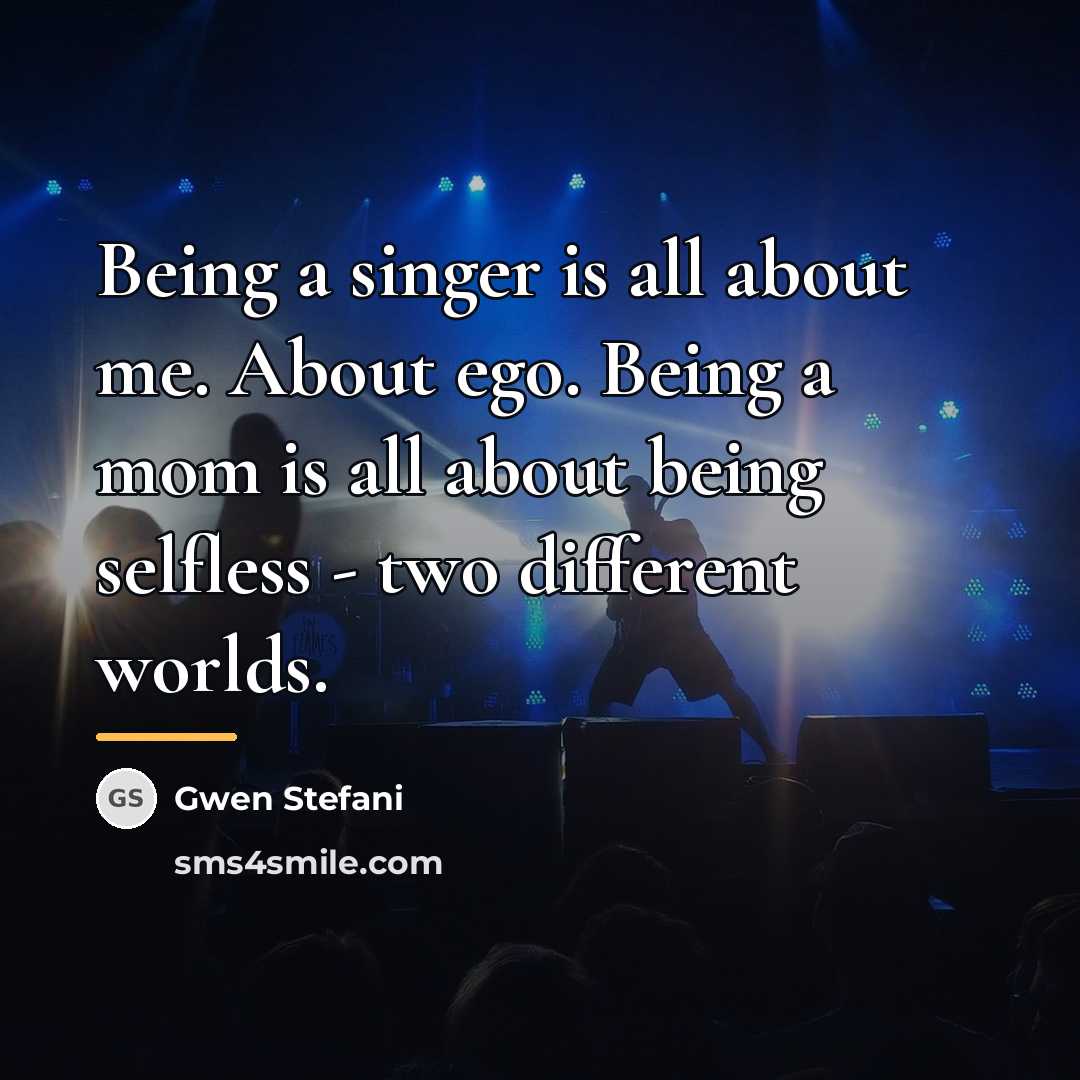 “Being a singer is all about me. About ego. Being…” quote by Gwen Stefani