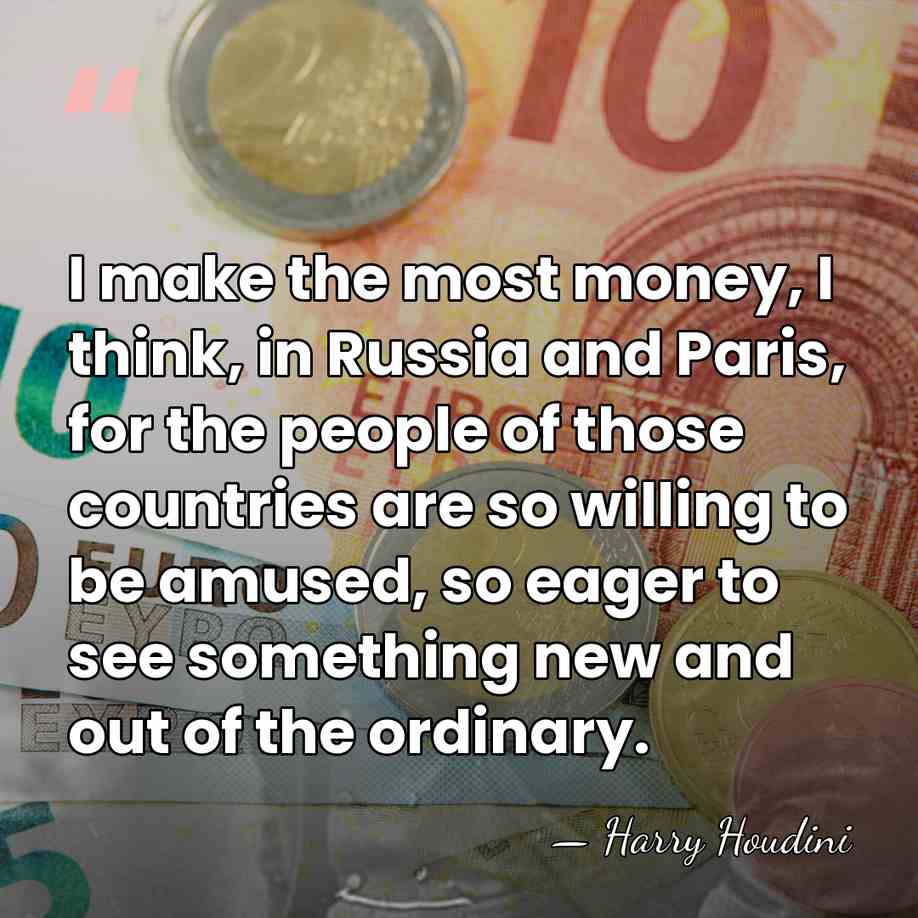 I make the most money, I think, in Russia and Paris, for&hellip; - Harry Houdini