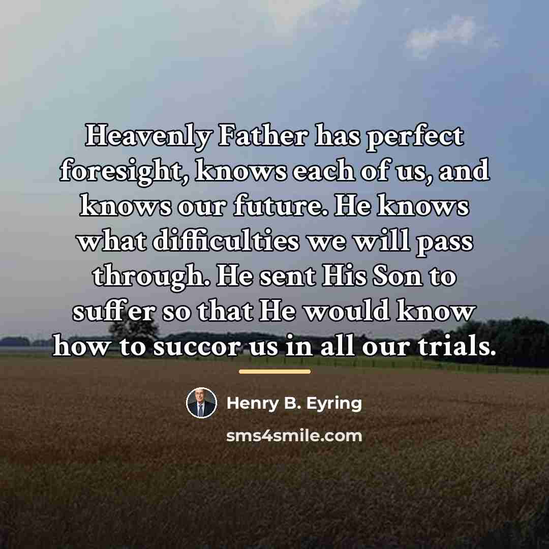 “Heavenly Father has perfect foresight, knows each of us, and…” quote by Henry B. Eyring