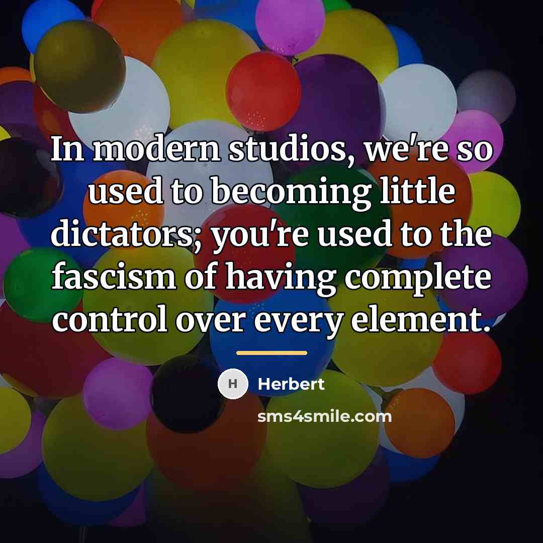 “In modern studios, we're so used to becoming little dictators;…” quote by Herbert