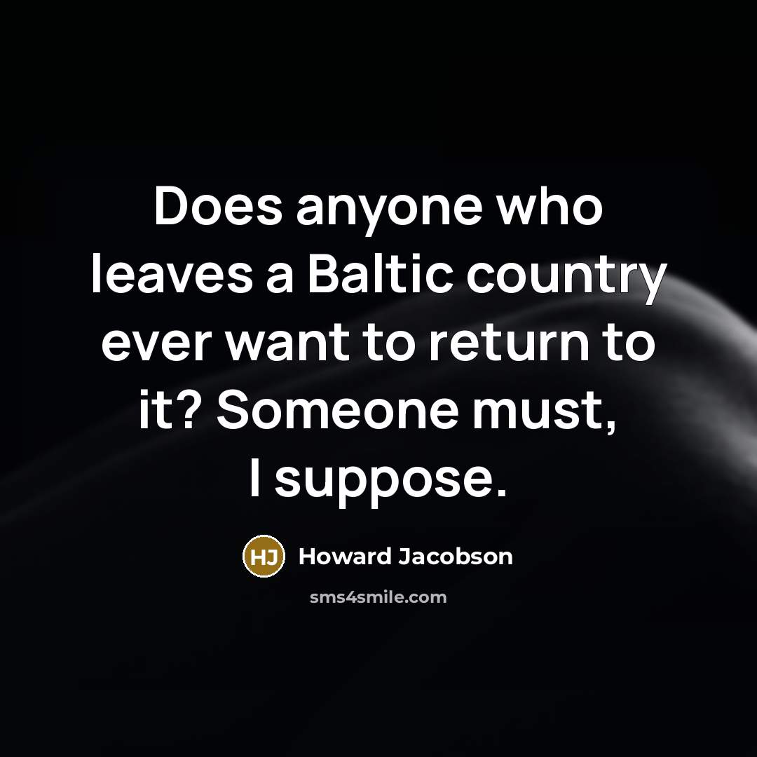 “Does anyone who leaves a Baltic country ever want to…” quote by Howard Jacobson
