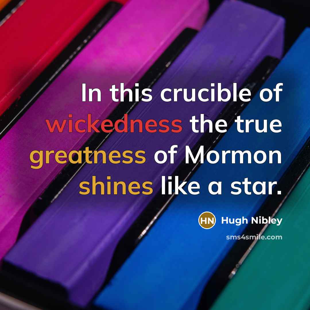 “In this crucible of wickedness the true greatness of Mormon…” quote by Hugh Nibley